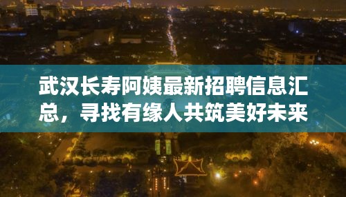 武汉长寿阿姨最新招聘信息汇总，寻找有缘人共筑美好未来
