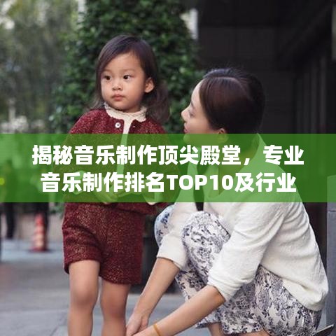 揭秘音乐制作顶尖殿堂，专业音乐制作排名TOP10及行业内幕大解密