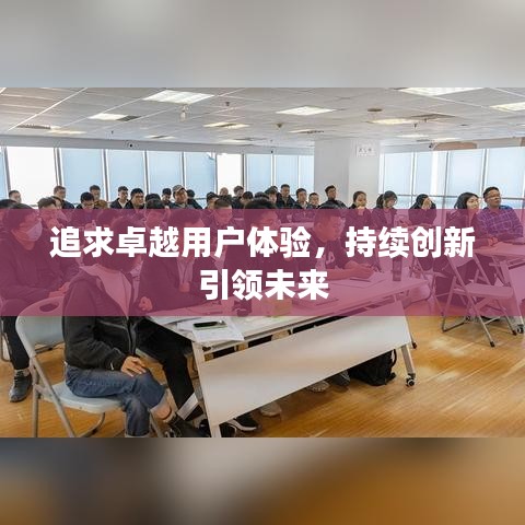 追求卓越用户体验，持续创新引领未来