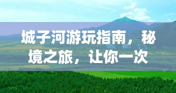 城子河游玩指南，秘境之旅，让你一次玩透！