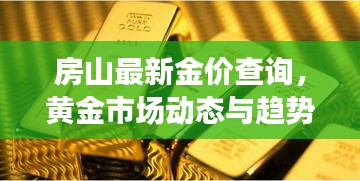 房山最新金价查询，黄金市场动态与趋势深度解析