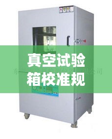 真空试验箱校准规范深度解读，要求与探讨