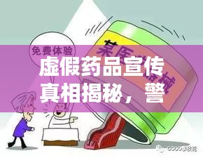 虚假药品宣传真相揭秘，警惕面纱背后的陷阱！