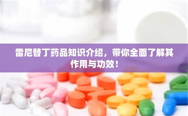 雷尼替丁药品知识介绍，带你全面了解其作用与功效！
