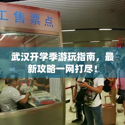 武汉开学季游玩指南，最新攻略一网打尽！