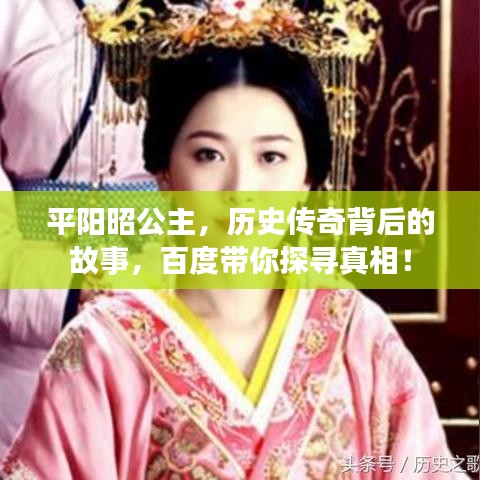 平阳昭公主，历史传奇背后的故事，百度带你探寻真相！