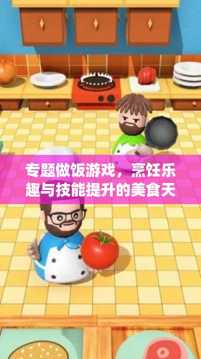 专题做饭游戏，烹饪乐趣与技能提升的美食天地！