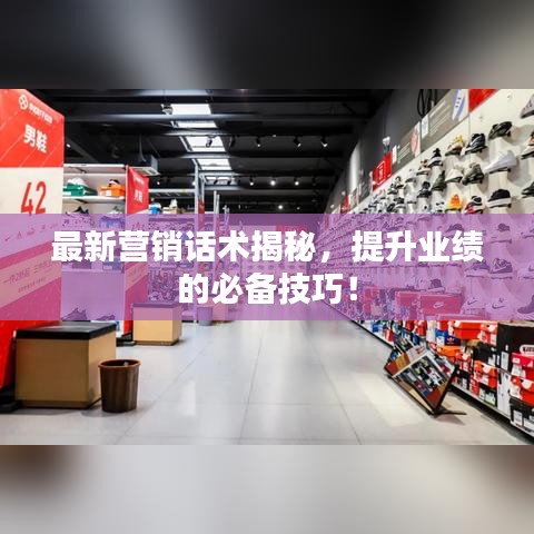 最新营销话术揭秘，提升业绩的必备技巧！