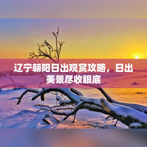 辽宁朝阳日出观赏攻略，日出美景尽收眼底