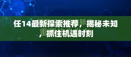 任14最新探索推荐，揭秘未知，抓住机遇时刻