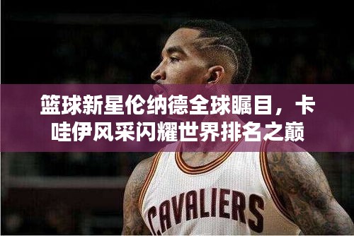 篮球新星伦纳德全球瞩目，卡哇伊风采闪耀世界排名之巅
