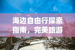 海边自由行探索指南，完美旅游攻略全解析