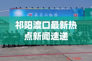 祁阳渡口最新热点新闻速递