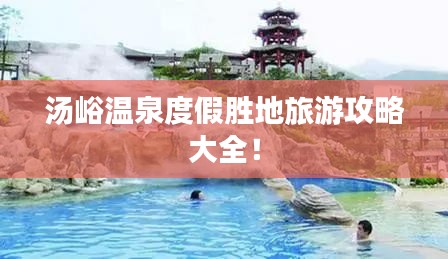 汤峪温泉度假胜地旅游攻略大全！