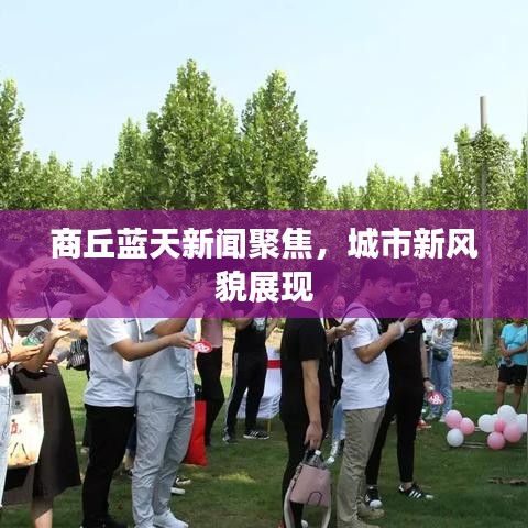 商丘蓝天新闻聚焦，城市新风貌展现