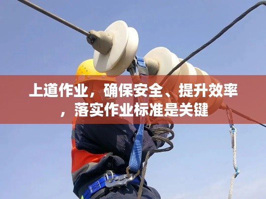 上道作业，确保安全、提升效率，落实作业标准是关键