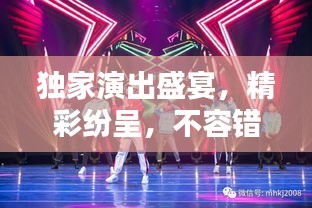 独家演出盛宴，精彩纷呈，不容错过！