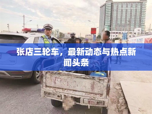 张店三轮车，最新动态与热点新闻头条