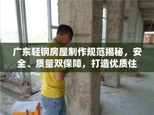 广东轻钢房屋制作规范揭秘，安全、质量双保障，打造优质住宅新标杆！