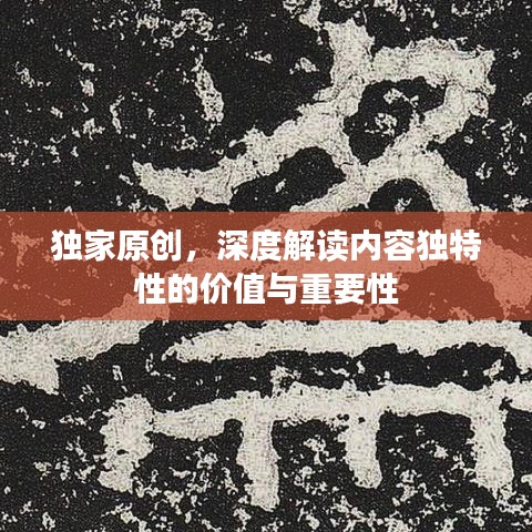 独家原创，深度解读内容独特性的价值与重要性