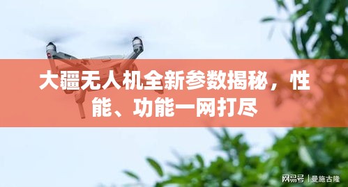 大疆无人机全新参数揭秘，性能、功能一网打尽