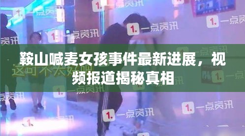 鞍山喊麦女孩事件最新进展，视频报道揭秘真相