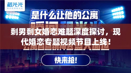 剩男剩女婚恋难题深度探讨，现代婚恋专题视频节目上线！