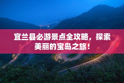 宜兰县必游景点全攻略，探索美丽的宝岛之旅！