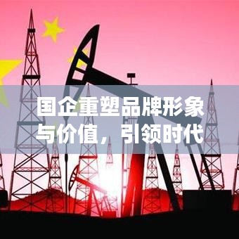 国企重塑品牌形象与价值，引领时代风潮的宣传战略