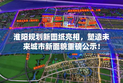 淮阳规划新图纸亮相，塑造未来城市新面貌重磅公示！