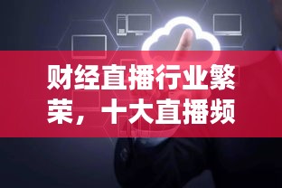 财经直播行业繁荣，十大直播频道排名及影响力解析！
