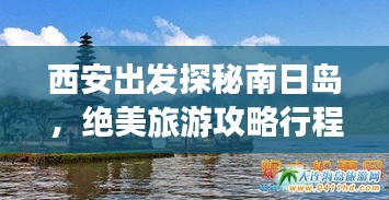 西安出发探秘南日岛，绝美旅游攻略行程