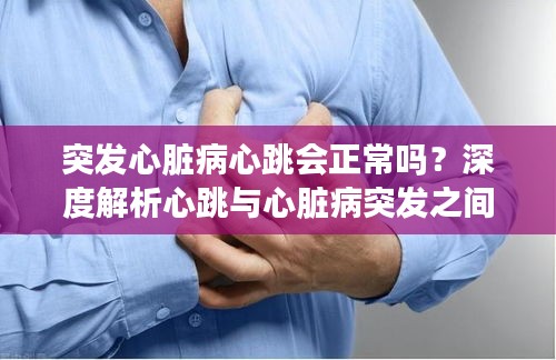 突发心脏病心跳会正常吗？深度解析心跳与心脏病突发之间的联系