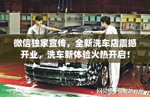 微信独家宣传，全新洗车店震撼开业，洗车新体验火热开启！