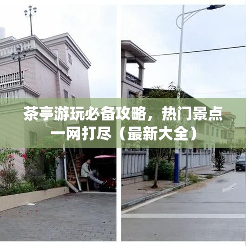 茶亭游玩必备攻略，热门景点一网打尽（最新大全）