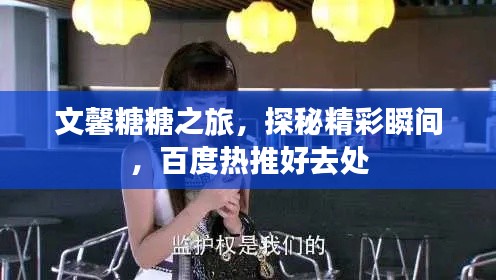 文馨糖糖之旅，探秘精彩瞬间，百度热推好去处