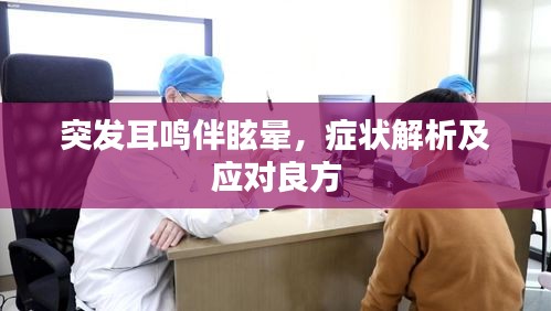 突发耳鸣伴眩晕，症状解析及应对良方