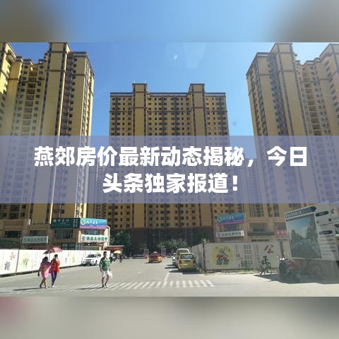 燕郊房价最新动态揭秘，今日头条独家报道！