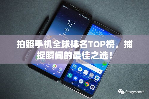 拍照手机全球排名TOP榜，捕捉瞬间的最佳之选！