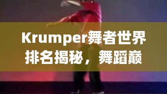 Krumper舞者世界排名揭秘，舞蹈巅峰的荣耀之旅
