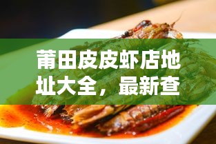 莆田皮皮虾店地址大全，最新查询结果！
