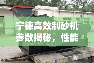 宁德高效制砂机参数揭秘，性能卓越，应用优势深度解析