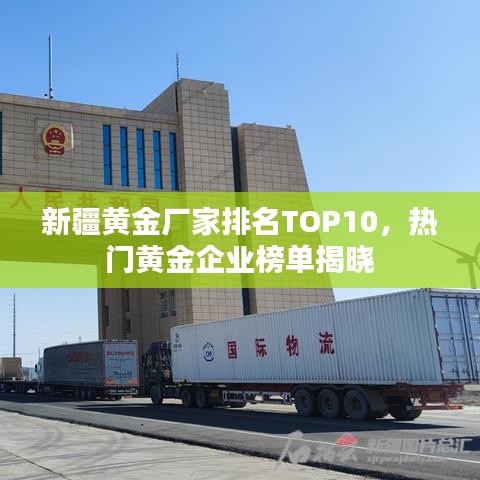 新疆黄金厂家排名TOP10，热门黄金企业榜单揭晓