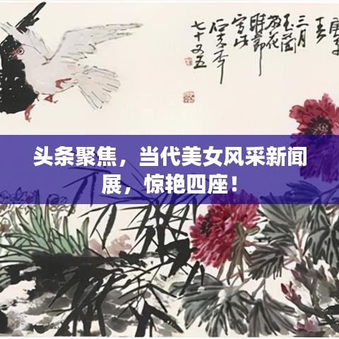 头条聚焦，当代美女风采新闻展，惊艳四座！