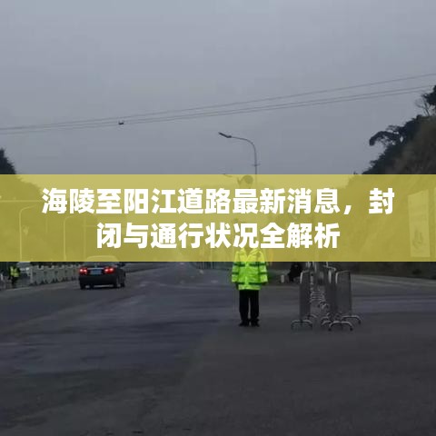海陵至阳江道路最新消息，封闭与通行状况全解析
