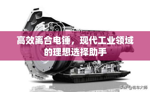高效离合电锤，现代工业领域的理想选择助手
