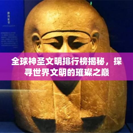 全球神圣文明排行榜揭秘，探寻世界文明的璀璨之巅