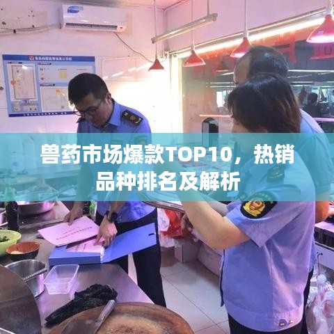 兽药市场爆款TOP10，热销品种排名及解析