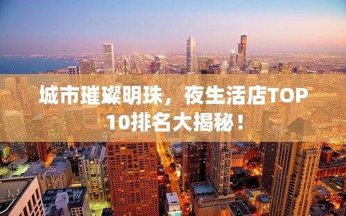城市璀璨明珠，夜生活店TOP10排名大揭秘！