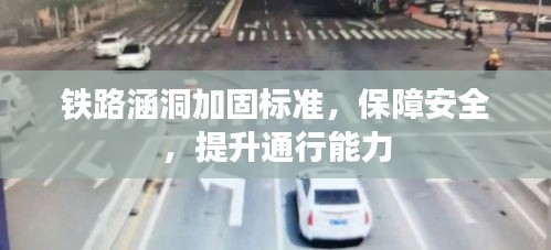 铁路涵洞加固标准，保障安全，提升通行能力